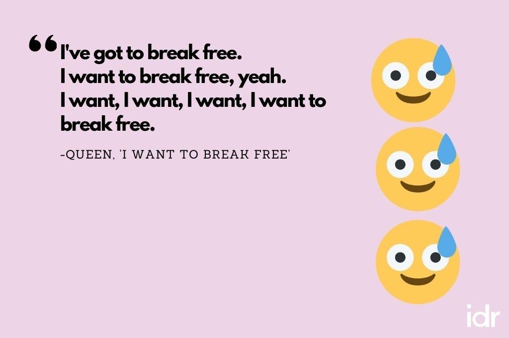 There are three emojis (aligned from top to bottom) that are a smily face with sweat. The quote on the image reads, "I've got to break free. I want to break free, yeah. I want, I want, I want, I want to break free. By Queen, "I want to break free."-workweek playlist