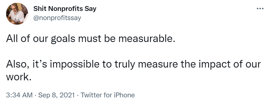 Tweet from Shit Nonprofits Say which reads "All of our goals must be measured.  Also, it is impossible to truly measure the impact of our work."-nonprofit humour