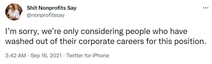 Tweet from Shit Nonprofits Say which reads "I'm sorry, we're only considering people who have washed out of their corporate careers for this position."-nonprofit humour