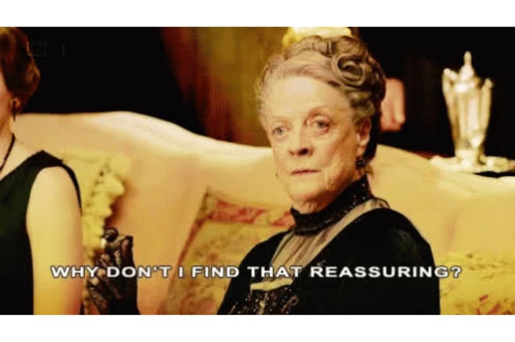 Violet Crawley (played by Maggie Smith), from Downtown Abbey, saying "Why don't I find that reassuring"-Maggie Smith Downton Abbey