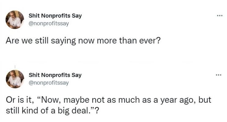 Tweet from Shit Nonprofits Say which reads 'are we still saying now more than ever or is itm now, maybe not as much as a year ago, but still kind of a big deal'- nonprofit humour