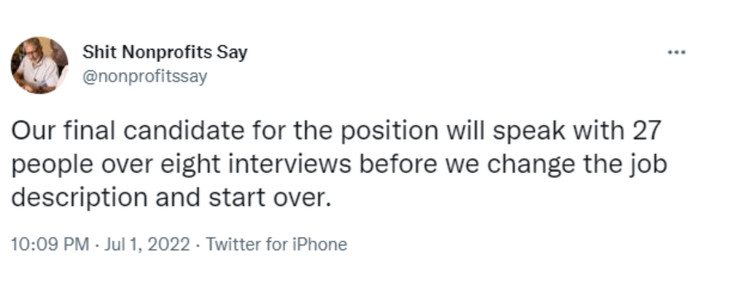 Tweet from Shit Nonprofits Say that says "Our final candidate for the position will speak with 27 people over eight interviews before we change the job description and start over"-nonprofit humour