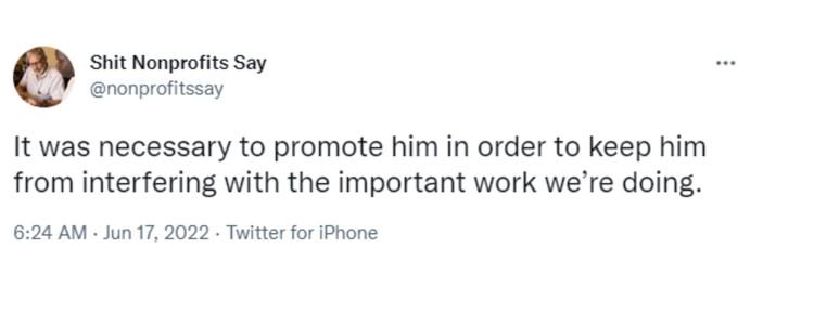 Tweet from Shit Nonprofits Say that says "It was necessary to promote him in order to keep him from interfering with the important work we’re doing"-nonprofit humour