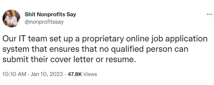 Tweet from Shit Nonprofits Say that says "Our IT team set up a proprietary online job application system that ensures that no qualified person can submit their cover letter or resume"-nonprofit humour