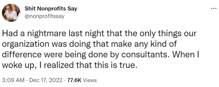 Tweet from Shit Nonprofits Say that says "Had a nightmare last night that the only things our organisation was doing that make any kind of difference were being done by consultants. When I woke up, I realised that this is true”-nonprofit humour