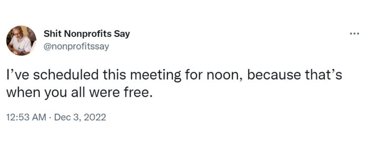 Tweet from Shit Nonprofits Say that says "I’ve scheduled this meeting for noon, because that’s when you all were free”-nonprofit humour