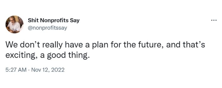 Tweet from Shit Nonprofits Say that says "We don’t really have a plan for the future, and that;s exciting, a good thing”-nonprofit humour