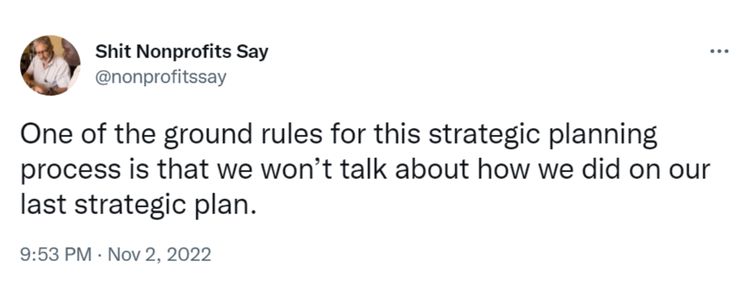 Tweet from Shit Nonprofits Say that says "One of the ground rules for this strategic planning process is that we won’t talk about how we did on our last strategic plan”-nonprofit humour