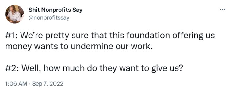 Tweet from Shit Nonprofits Say that says "#1 We’re pretty sure that this foundation offering us money wants to undermine our work. #2 Well, how much do they want to give us?”-nonprofit humour