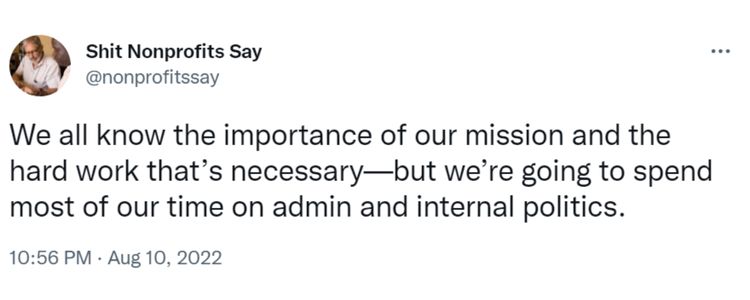 Tweet from Shit Nonprofits Say that says "We all know the importance of our mission and the hard work that’s necessary—but we’re going to spend most of our time on admin and internal politics”-nonprofit humour