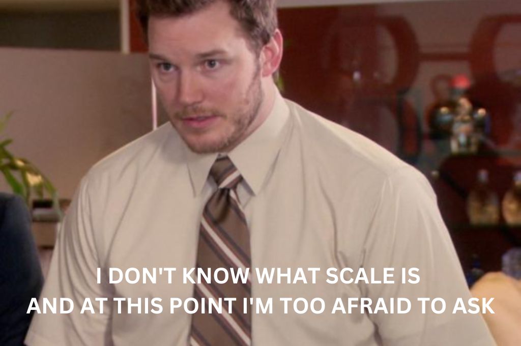 A confused man saying I don't know what scale is and at this point I'm too afraid to ask_nonprofit humour