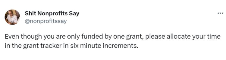 Tweet saying "Even though you are only funded by one grant, please allocate your time in the grant tracker in six minute increments."_nonprofit humour