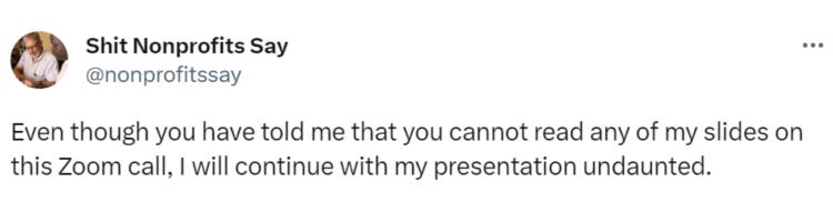 Tweet saying "Even though you have told me that you cannot read any of my slides on this Zoom call, I will continue with my presentation undaunted."-nonprofit humour