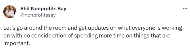 Tweet saying "Let’s go around the room and get updates on what everyone is working on with no consideration of spending more time on things that are important."-nonprofit humour