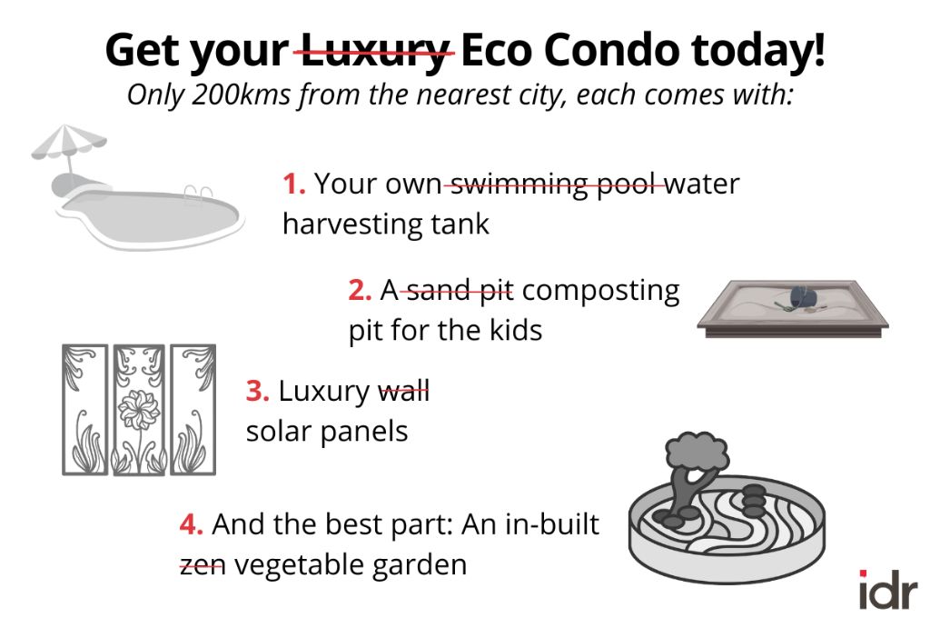 Image saying get your luxury (cut out) eco condo today; only 200 kms from the nearest city, each comes with: 1. your own swimming pool (cut out) water harvesting tank; 2. A sand pit (cut out) composting pit for the kids; 3. Luxury wall (cut out) solar panels; 4. And the best part: An in-built zen (cut out) vegetable garden._nonprofit humour